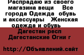 Распрадаю из своего магазина вещи  - Все города Одежда, обувь и аксессуары » Женская одежда и обувь   . Дагестан респ.,Дагестанские Огни г.